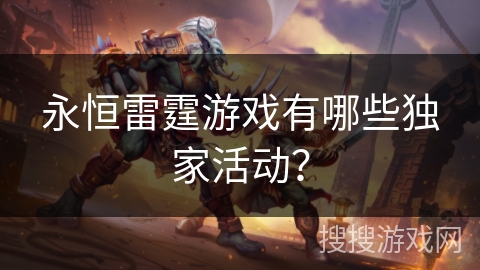 永恒雷霆游戏有哪些独家活动? 永恒雷霆游戏有哪些独家活动?