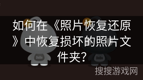 如何在《照片恢复还原》中恢复损坏的照片文件夹? 如何在《照片恢复还原》中恢复损坏的照片文件夹?