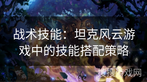 战术技能：坦克风云游戏中的技能搭配策略