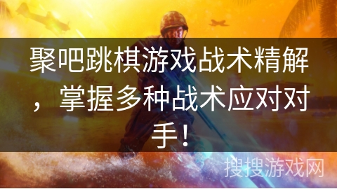 聚吧跳棋游戏战术精解,掌握多种战术应对对手! 聚吧跳棋游戏战术精解,掌握多种战术应对对手!