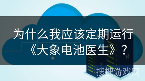 为什么我应该定期运行《大象电池医生》？
