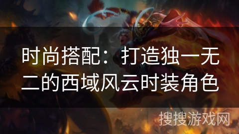 时尚搭配：打造独一无二的西域风云时装角色