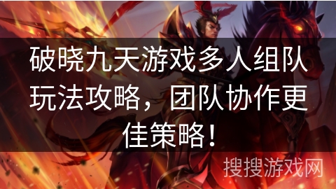破晓九天游戏多人组队玩法攻略，团队协作更佳策略！
