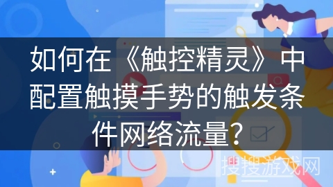 如何在《触控精灵》中配置触摸手势的触发条件网络流量？