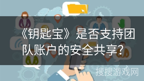 《钥匙宝》是否支持团队账户的安全共享？