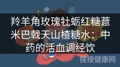 羚羊角玫瑰牡蛎红糖薏米巴戟天山楂糖水：中药的活血调经饮