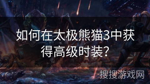 如何在太极熊猫3中获得高级时装? 如何在太极熊猫3中获得高级时装?