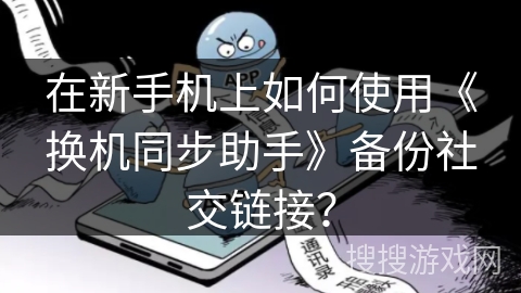 在新手机上如何使用《换机同步助手》备份社交链接？