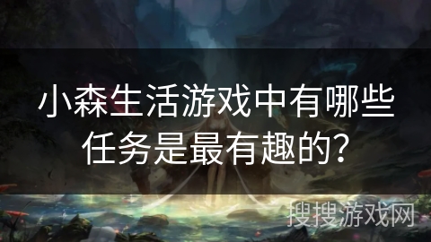 小森生活游戏中有哪些任务是最有趣的？