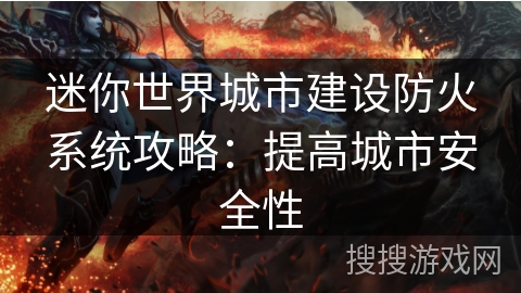 迷你世界城市建设防火系统攻略：提高城市安全性