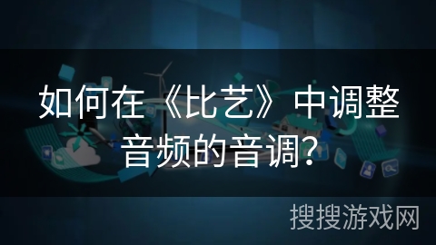 如何在《比艺》中调整音频的音调？