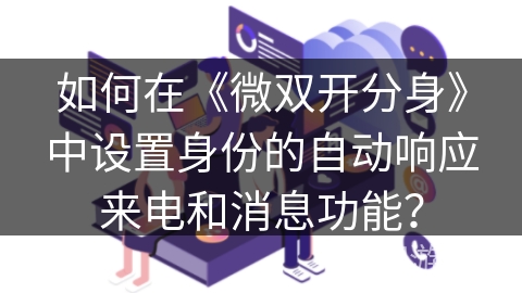 如何在《微双开分身》中设置身份的自动响应来电和消息功能? 如何在《微双开分身》中设置身份的自动响应来电和消息功能?
