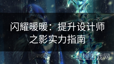 闪耀暖暖：提升设计师之影实力指南