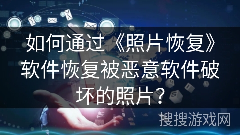 如何通过《照片恢复》软件恢复被恶意软件破坏的照片? 如何通过《照片恢复》软件恢复被恶意软件破坏的照片?