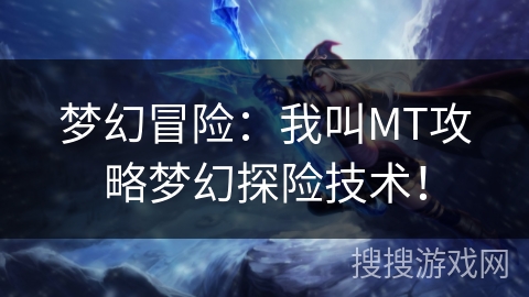 梦幻冒险:我叫MT攻略梦幻探险技术! 梦幻冒险:我叫MT攻略梦幻探险技术!