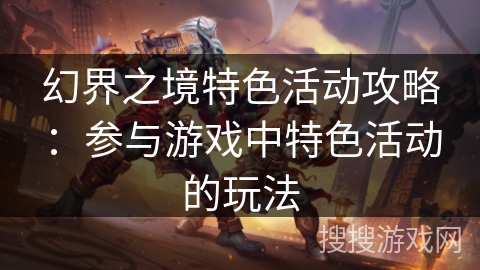 幻界之境特色活动攻略:参与游戏中特色活动的玩法 幻界之境特色活动攻略:参与游戏中特色活动的玩法