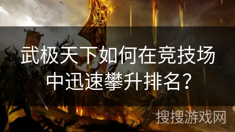 武极天下如何在竞技场中迅速攀升排名? 武极天下如何在竞技场中迅速攀升排名?