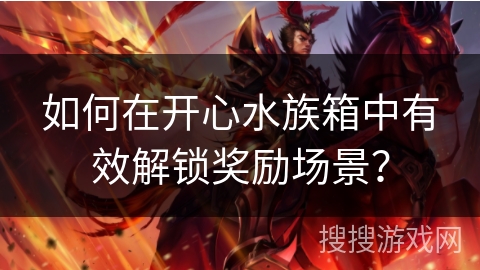 如何在开心水族箱中有效解锁奖励场景？