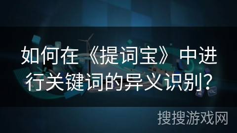 如何在《提词宝》中进行关键词的异义识别? 如何在《提词宝》中进行关键词的异义识别?