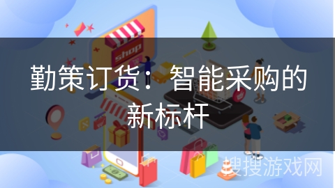 勤策订货:智能采购的新标杆
