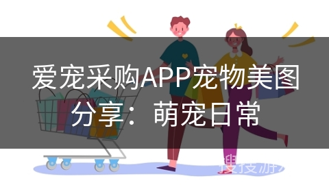 爱宠采购APP宠物美图分享:萌宠日常