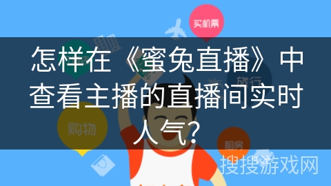 怎样在《蜜兔直播》中查看主播的直播间实时人气? 怎样在《蜜兔直播》中查看主播的直播间实时人气?