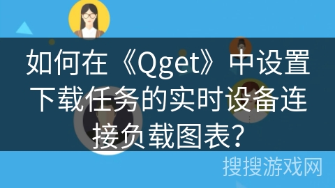 如何在《Qget》中设置下载任务的实时设备连接负载图表？