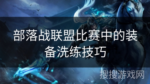 部落战联盟比赛中的装备洗练技巧