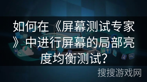 如何在《屏幕测试专家》中进行屏幕的局部亮度均衡测试? 如何在《屏幕测试专家》中进行屏幕的局部亮度均衡测试?