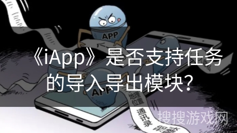 《iApp》是否支持任务的导入导出模块? 《iApp》是否支持任务的导入导出模块?