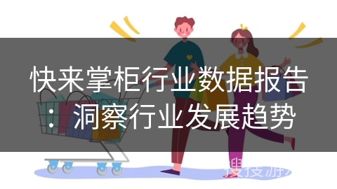 快来掌柜行业数据报告:洞察行业发展趋势