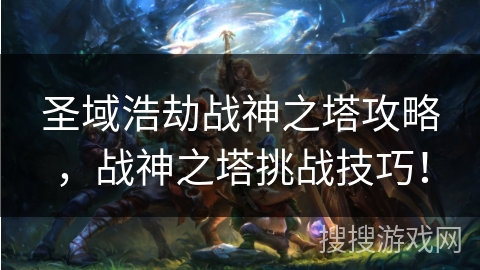 圣域浩劫战神之塔攻略,战神之塔挑战技巧! 圣域浩劫战神之塔攻略,战神之塔挑战技巧!
