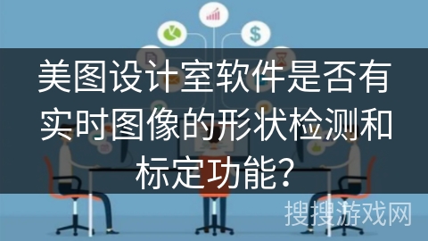 美图设计室软件是否有实时图像的形状检测和标定功能？