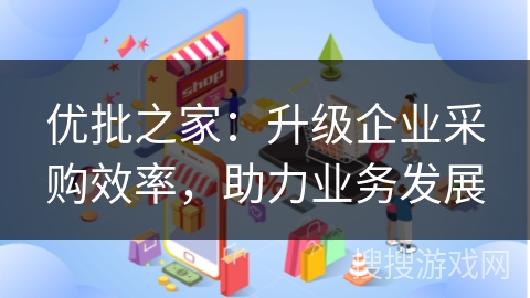 优批之家:升级企业采购效率,助力业务发展