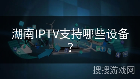 湖南IPTV支持哪些设备？