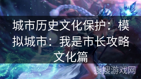 城市历史文化保护:模拟城市:我是市长攻略文化篇 城市历史文化保护:模拟城市:我是市长攻略文化篇