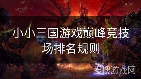 小小三国游戏巅峰竞技场排名规则 小小三国游戏巅峰竞技场排名规则