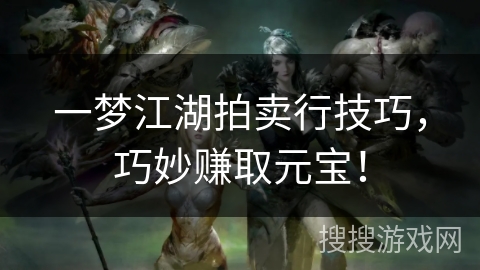 一梦江湖拍卖行技巧，巧妙赚取元宝！