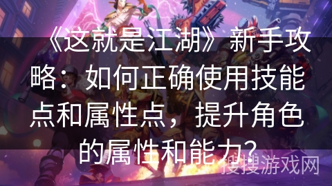 《这就是江湖》新手攻略:如何正确使用技能点和属性点,提升角色的属性和能力? 《这就是江湖》新手攻略:如何正确使用技能点和属性点,提升角色的属性和能力?