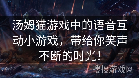 汤姆猫游戏中的语音互动小游戏，带给你笑声不断的时光！