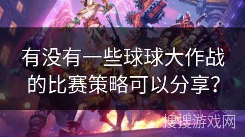有没有一些球球大作战的比赛策略可以分享？