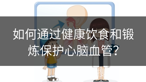 如何通过健康饮食和锻炼保护心脑血管？