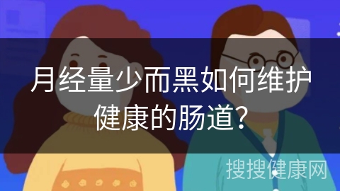 月经量少而黑如何维护健康的肠道？