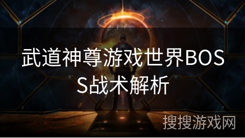 武道神尊游戏世界BOSS战术解析