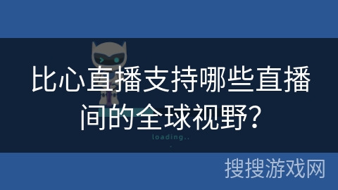 比心直播支持哪些直播间的全球视野? 比心直播支持哪些直播间的全球视野?