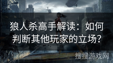 狼人杀高手解读:如何判断其他玩家的立场? 狼人杀高手解读:如何判断其他玩家的立场?