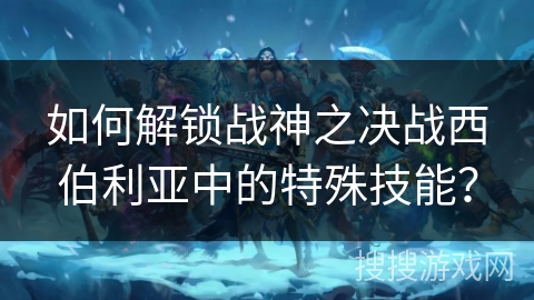 如何解锁战神之决战西伯利亚中的特殊技能? 如何解锁战神之决战西伯利亚中的特殊技能?