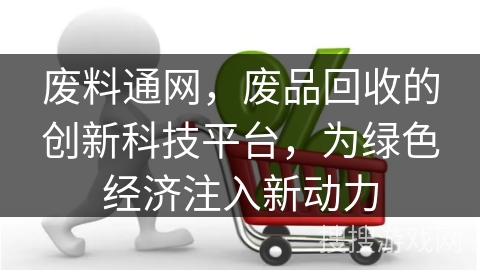 废料通网，废品回收的创新科技平台，为绿色经济注入新动力