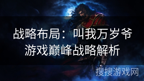 战略布局:叫我万岁爷游戏巅峰战略解析 战略布局:叫我万岁爷游戏巅峰战略解析