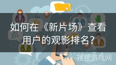 如何在《新片场》查看用户的观影排名？